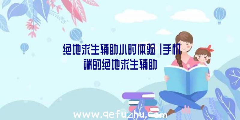 「绝地求生辅助小时体验」|手机端的绝地求生辅助